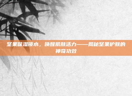 坚果保湿锁水，唤醒肌肤活力——揭秘坚果护肤的神奇功效