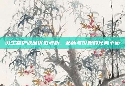 资生堂护肤品价位解析，品质与价格的完美平衡