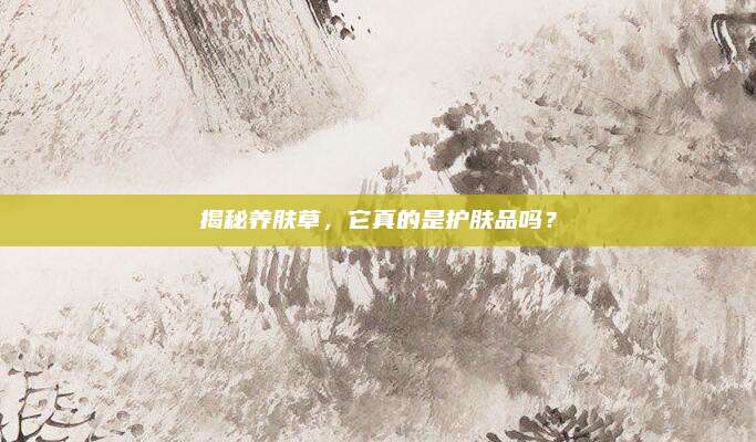 揭秘养肤草，它真的是护肤品吗？
