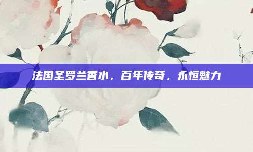 法国圣罗兰香水，百年传奇，永恒魅力