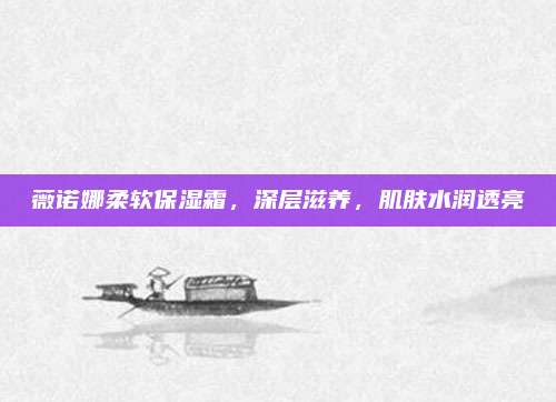 薇诺娜柔软保湿霜，深层滋养，肌肤水润透亮