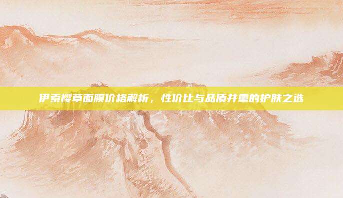 伊索樱草面膜价格解析，性价比与品质并重的护肤之选