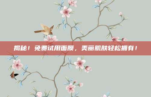 揭秘！免费试用面膜，美丽肌肤轻松拥有！
