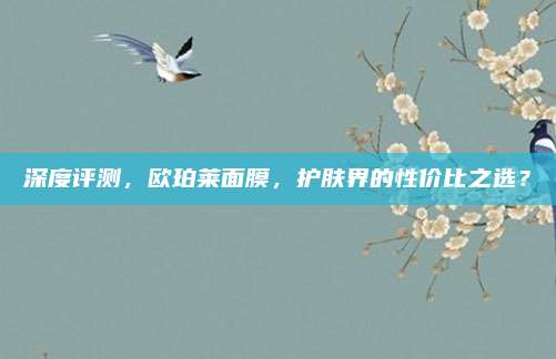 深度评测，欧珀莱面膜，护肤界的性价比之选？