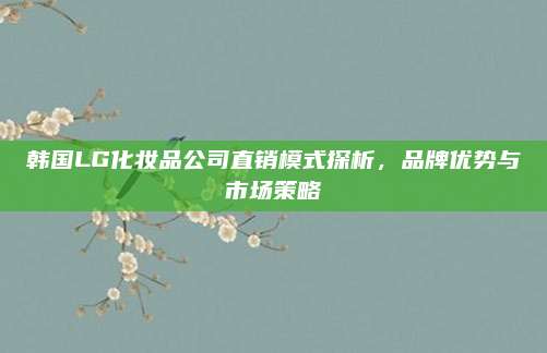 韩国LG化妆品公司直销模式探析，品牌优势与市场策略