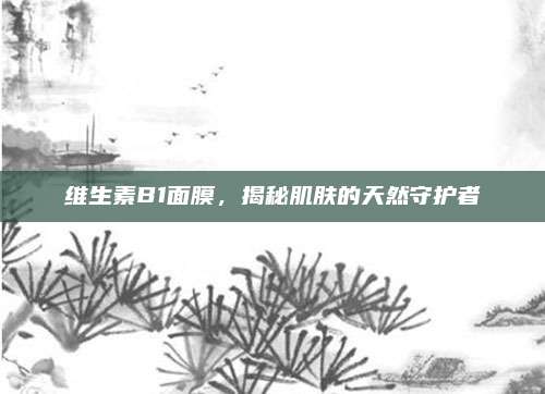 维生素B1面膜，揭秘肌肤的天然守护者