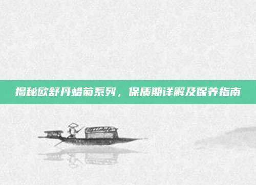 揭秘欧舒丹蜡菊系列，保质期详解及保养指南