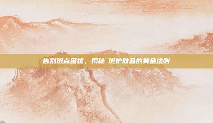 告别斑点困扰，揭秘袪斑护肤品的黄金法则