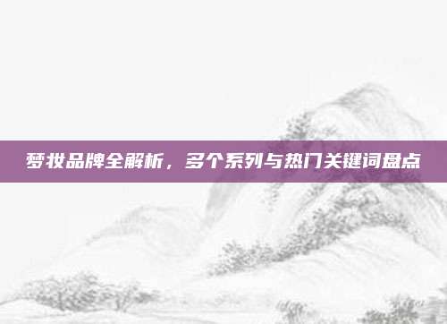 梦妆品牌全解析，多个系列与热门关键词盘点