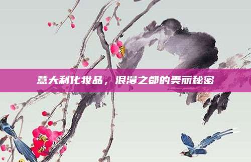 意大利化妆品，浪漫之都的美丽秘密