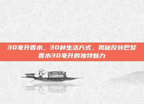 30毫升香水，30种生活方式，揭秘反转巴黎香水30毫升的独特魅力