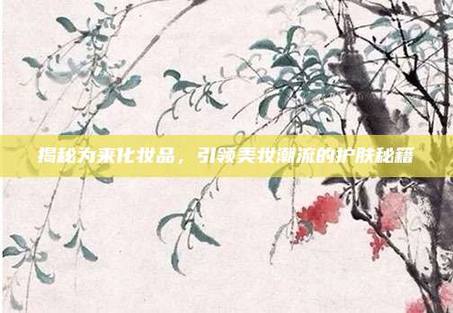 揭秘为来化妆品，引领美妆潮流的护肤秘籍