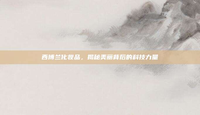 西博兰化妆品，揭秘美丽背后的科技力量