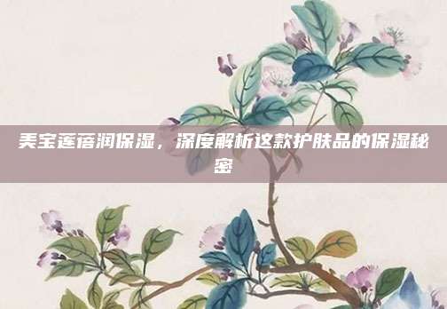 美宝莲蓓润保湿,深度解析这款护肤品的保湿秘密