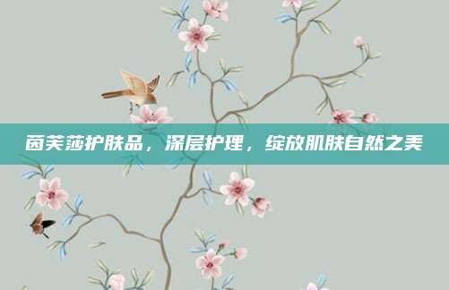 茵芙莎护肤品,深层护理,绽放肌肤自然之美