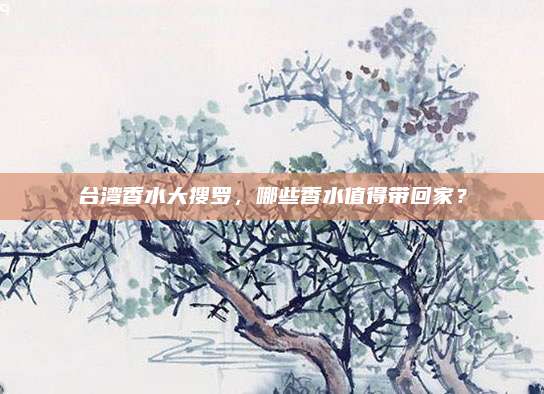台湾香水大搜罗，哪些香水值得带回家？