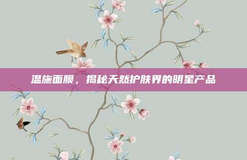 温施面膜，揭秘天然护肤界的明星产品