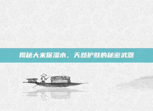 揭秘大米保湿水，天然护肤的秘密武器