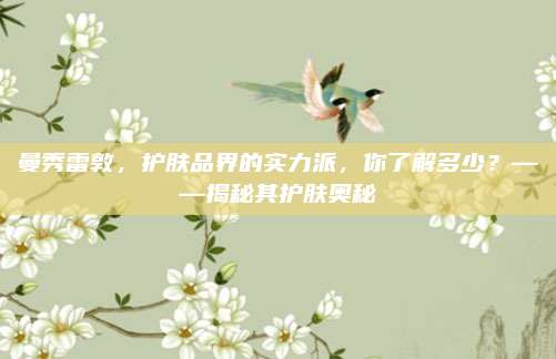 曼秀雷敦,护肤品界的实力派,你了解多少?——揭秘其护肤奥秘