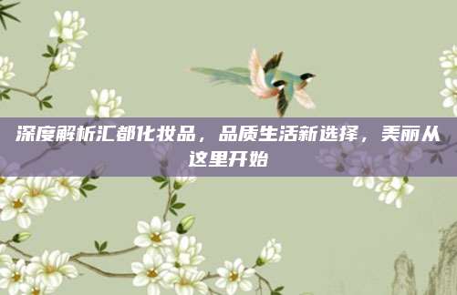深度解析汇都化妆品,品质生活新选择,美丽从这里开始