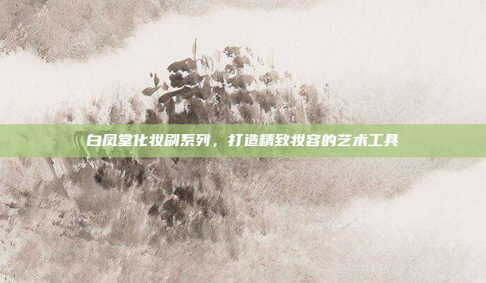 白凤堂化妆刷系列,打造精致妆容的艺术工具