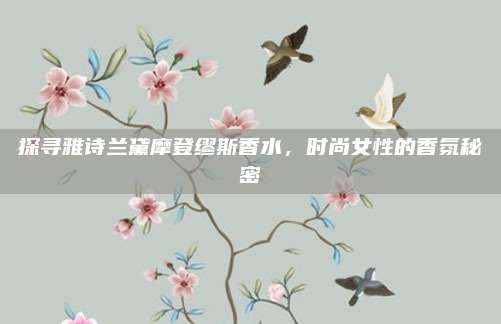 探寻雅诗兰黛摩登缪斯香水,时尚女性的香氛秘密