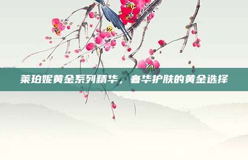 莱珀妮黄金系列精华，奢华护肤的黄金选择