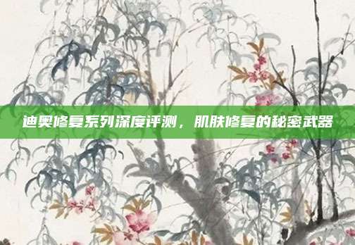 迪奥修复系列深度评测，肌肤修复的秘密武器