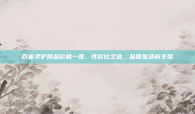 百雀灵护肤品价格一览，性价比之选，品质生活新主张
