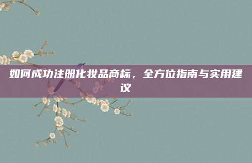如何成功注册化妆品商标，全方位指南与实用建议