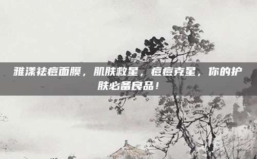 雅漾祛痘面膜,肌肤救星,痘痘克星,你的护肤必备良品!