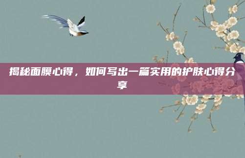 揭秘面膜心得，如何写出一篇实用的护肤心得分享