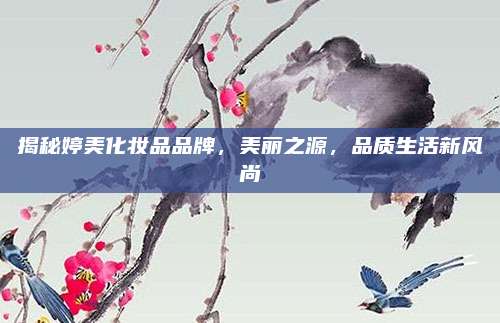 揭秘婷美化妆品品牌,美丽之源,品质生活新风尚