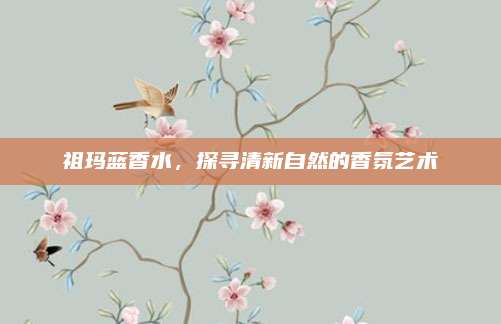 祖玛蓝香水，探寻清新自然的香氛艺术