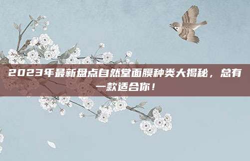 2023年最新盘点自然堂面膜种类大揭秘，总有一款适合你！