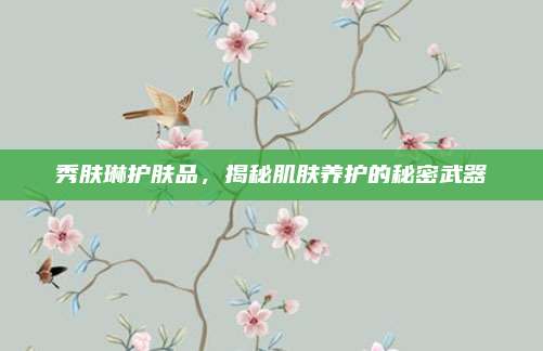 秀肤琳护肤品，揭秘肌肤养护的秘密武器