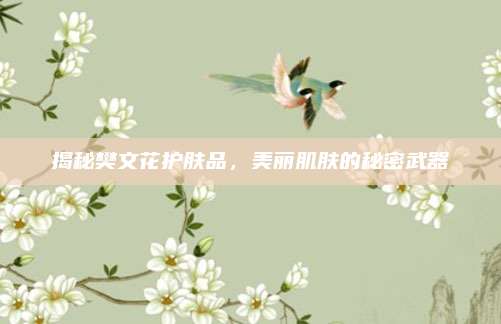 揭秘樊文花护肤品，美丽肌肤的秘密武器