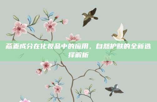 燕麦成分在化妆品中的应用,自然护肤的全新选择解析