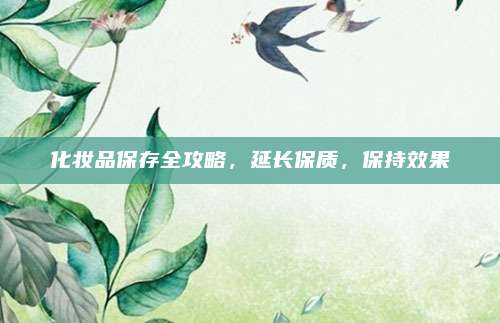 化妆品保存全攻略，延长保质，保持效果