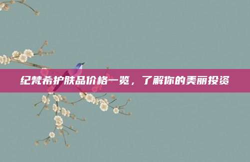 纪梵希护肤品价格一览,了解你的美丽投资