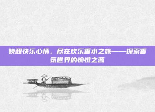 唤醒快乐心情，尽在欢乐香水之旅——探索香氛世界的愉悦之源