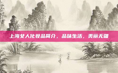上海女人化妆品简介,品味生活,美丽无疆