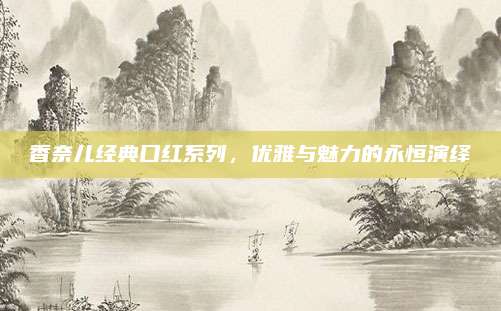 香奈儿经典口红系列，优雅与魅力的永恒演绎