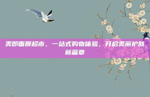 美即面膜超市，一站式购物体验，开启美丽护肤新篇章