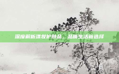 深度解析漾妆护肤品，品质生活新选择
