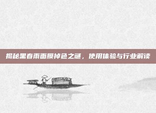 揭秘黑春雨面膜掉色之谜，使用体验与行业解读