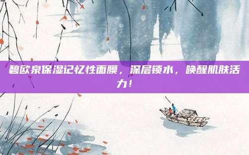 碧欧泉保湿记忆性面膜,深层锁水,唤醒肌肤活力!