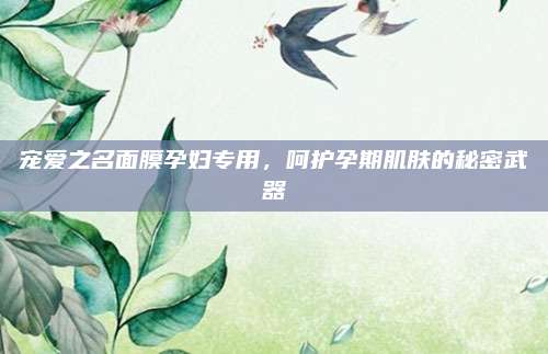 宠爱之名面膜孕妇专用，呵护孕期肌肤的秘密武器