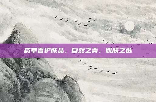 药草香护肤品，自然之美，肌肤之选