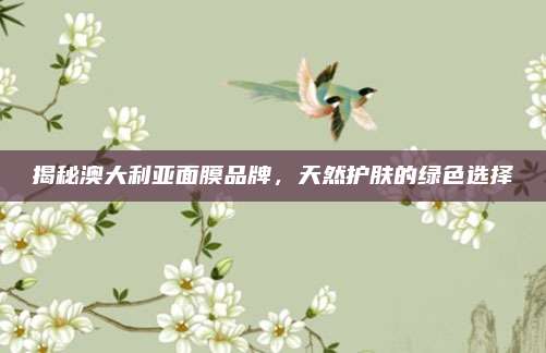 揭秘澳大利亚面膜品牌，天然护肤的绿色选择